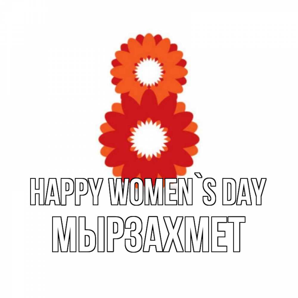 Greetings card с именем, МЫРЗАХМЕТ happy women`s day восьмерка из лепестков Greetings with text for free download 